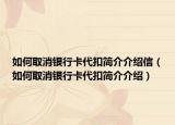 如何取消银行卡代扣简介介绍信（如何取消银行卡代扣简介介绍）