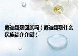 麦迪娜是回族吗（麦迪娜是什么民族简介介绍）