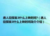 唐人街探案3什么上映时间?（唐人街探案3什么上映时间简介介绍）