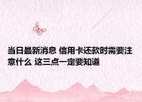当日最新消息 信用卡还款时需要注意什么 这三点一定要知道
