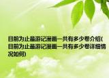 目前为止最游记漫画一共有多少卷介绍(目前为止最游记漫画一共有多少卷详细情况如何)
