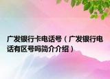 广发银行卡电话号（广发银行电话有区号吗简介介绍）