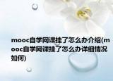 mooc自学网课挂了怎么办介绍(mooc自学网课挂了怎么办详细情况如何)