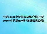 小梦coser小梦是gay吗?介绍(小梦coser小梦是gay吗?详细情况如何)