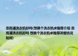 惠而浦洗衣机好吗(想换个洗衣机求推荐介绍 惠而浦洗衣机好吗 想换个洗衣机求推荐详细情况如何)
