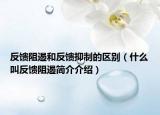 反馈阻遏和反馈抑制的区别（什么叫反馈阻遏简介介绍）