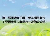 第一届亚运会于哪一年在哪里举行（亚运会多少年举行一次简介介绍）