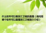 什么软件可以看浙江卫视的直播（请问用哪个软件可以直播浙江卫视简介介绍）