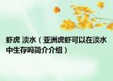 虾虎 淡水（亚洲虎虾可以在淡水中生存吗简介介绍）