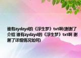 谁有zydzyd的《浮生梦》txt啊(谢谢了介绍 谁有zydzyd的《浮生梦》txt啊 谢谢了详细情况如何)