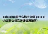 polo(club是什么档次介绍 polo club是什么档次详细情况如何)