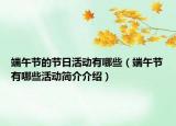 端午节的节日活动有哪些（端午节有哪些活动简介介绍）