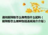 请问酸辣粉怎么做有些什么配料（酸辣粉怎么做啊包括汤底简介介绍）
