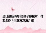当日最新消息 拉肚子像拉水一样怎么办 4大解决方法介绍