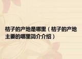 桔子的产地是哪里（桔子的产地主要的哪里简介介绍）