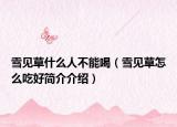 雪见草什么人不能喝（雪见草怎么吃好简介介绍）