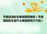 李晨扮演医生电视剧有哪些（李晨演的医生是什么电视剧简介介绍）