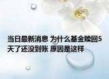 当日最新消息 为什么基金赎回5天了还没到账 原因是这样