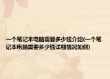 一个笔记本电脑需要多少钱介绍(一个笔记本电脑需要多少钱详细情况如何)
