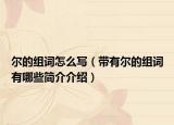 尔的组词怎么写（带有尔的组词有哪些简介介绍）