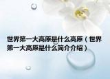 世界第一大高原是什么高原（世界第一大高原是什么简介介绍）