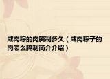 咸肉粽的肉腌制多久（咸肉粽子的肉怎么腌制简介介绍）
