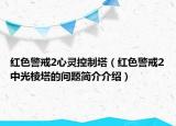 红色警戒2心灵控制塔（红色警戒2中光棱塔的问题简介介绍）