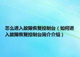 怎么进入故障恢复控制台（如何进入故障恢复控制台简介介绍）