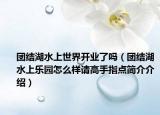 团结湖水上世界开业了吗（团结湖水上乐园怎么样请高手指点简介介绍）