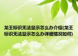 龙王标识无法显示怎么办介绍(龙王标识无法显示怎么办详细情况如何)