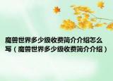 魔兽世界多少级收费简介介绍怎么写（魔兽世界多少级收费简介介绍）