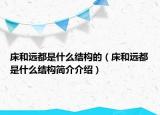 床和远都是什么结构的（床和远都是什么结构简介介绍）