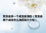 双龙会另一个成龙谁演的（双龙会两个成龙怎么演的简介介绍）