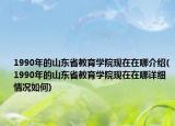 1990年的山东省教育学院现在在哪介绍(1990年的山东省教育学院现在在哪详细情况如何)
