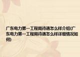广东电力第一工程局待遇怎么样介绍(广东电力第一工程局待遇怎么样详细情况如何)