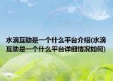 水滴互助是一个什么平台介绍(水滴互助是一个什么平台详细情况如何)