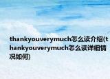 thankyouverymuch怎么读介绍(thankyouverymuch怎么读详细情况如何)