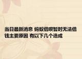 当日最新消息 蚂蚁借呗暂时无法借钱主要原因 有以下几个造成