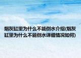 烟灰缸里为什么不能倒水介绍(烟灰缸里为什么不能倒水详细情况如何)