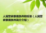 人民警察录用条件和标准（人民警察录用条件简介介绍）