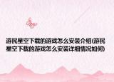 游民星空下载的游戏怎么安装介绍(游民星空下载的游戏怎么安装详细情况如何)