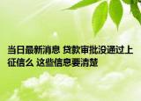 当日最新消息 贷款审批没通过上征信么 这些信息要清楚