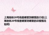 上海地铁20号线是哪里到哪里的介绍(上海地铁20号线是哪里到哪里的详细情况如何)