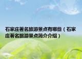 石家庄著名旅游景点有哪些（石家庄著名旅游景点简介介绍）