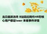 当日最新消息 B站回应网传HR称核心用户都是loser 来看事件详情