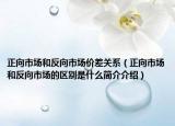 正向市场和反向市场价差关系（正向市场和反向市场的区别是什么简介介绍）
