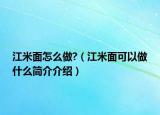 江米面怎么做?（江米面可以做什么简介介绍）