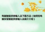 电脑智能拼音输入法下载方法（如何给电脑安装智能拼音输入法简介介绍）
