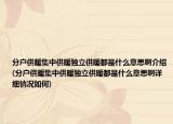 分户供暖集中供暖独立供暖都是什么意思啊介绍(分户供暖集中供暖独立供暖都是什么意思啊详细情况如何)
