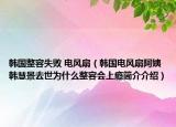 韩国整容失败 电风扇（韩国电风扇阿姨韩慧景去世为什么整容会上瘾简介介绍）